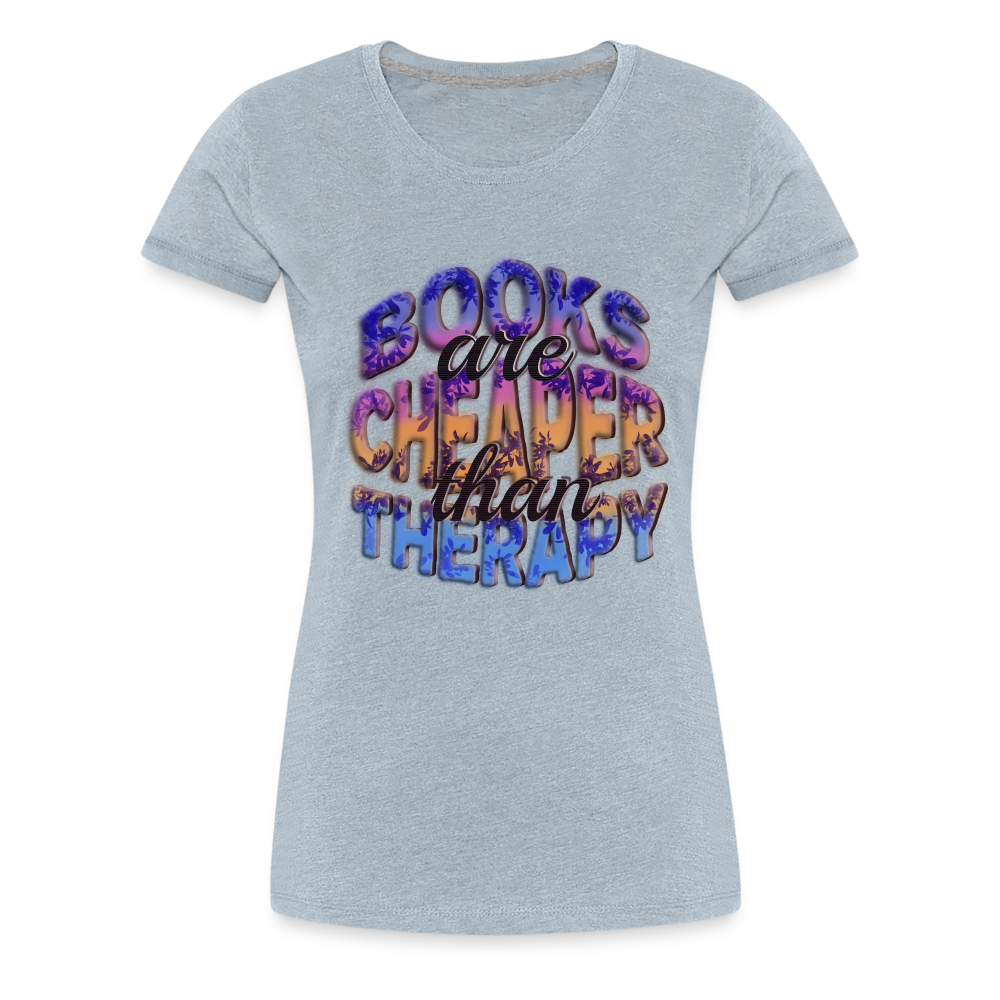 Women’s Premium T-Shirt Books are Cheaper than Therapy - heather ice blue