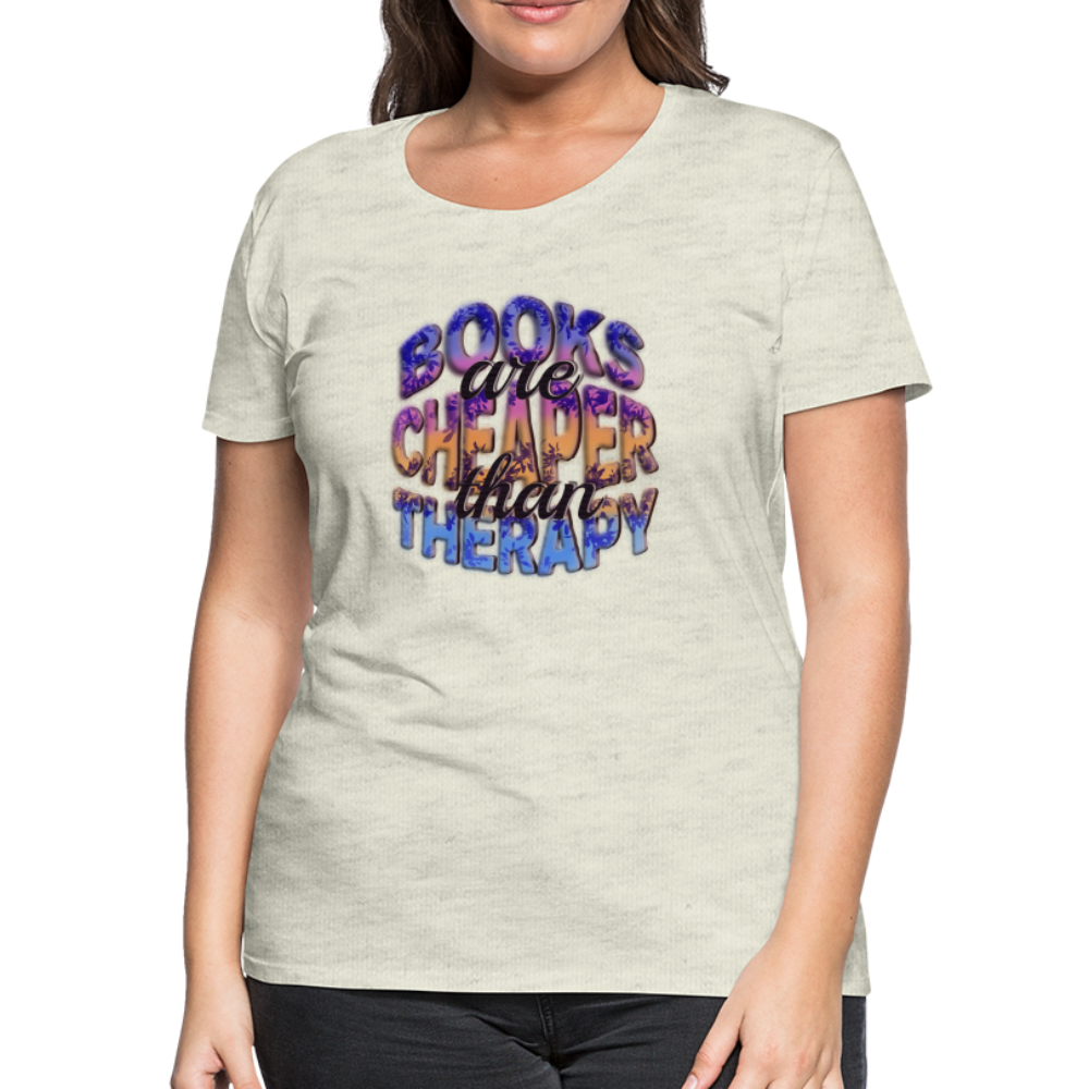 Women’s Premium T-Shirt Books are Cheaper than Therapy - heather oatmeal