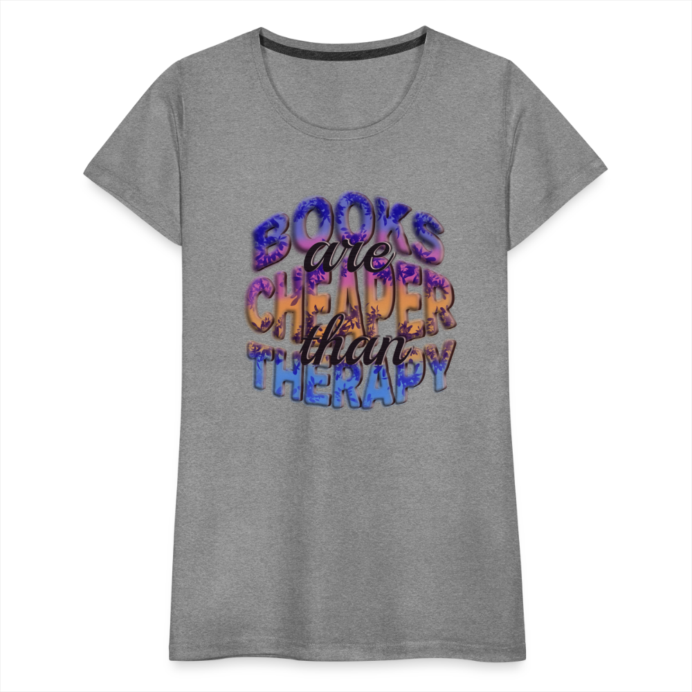 Women’s Premium T-Shirt Books are Cheaper than Therapy - heather gray