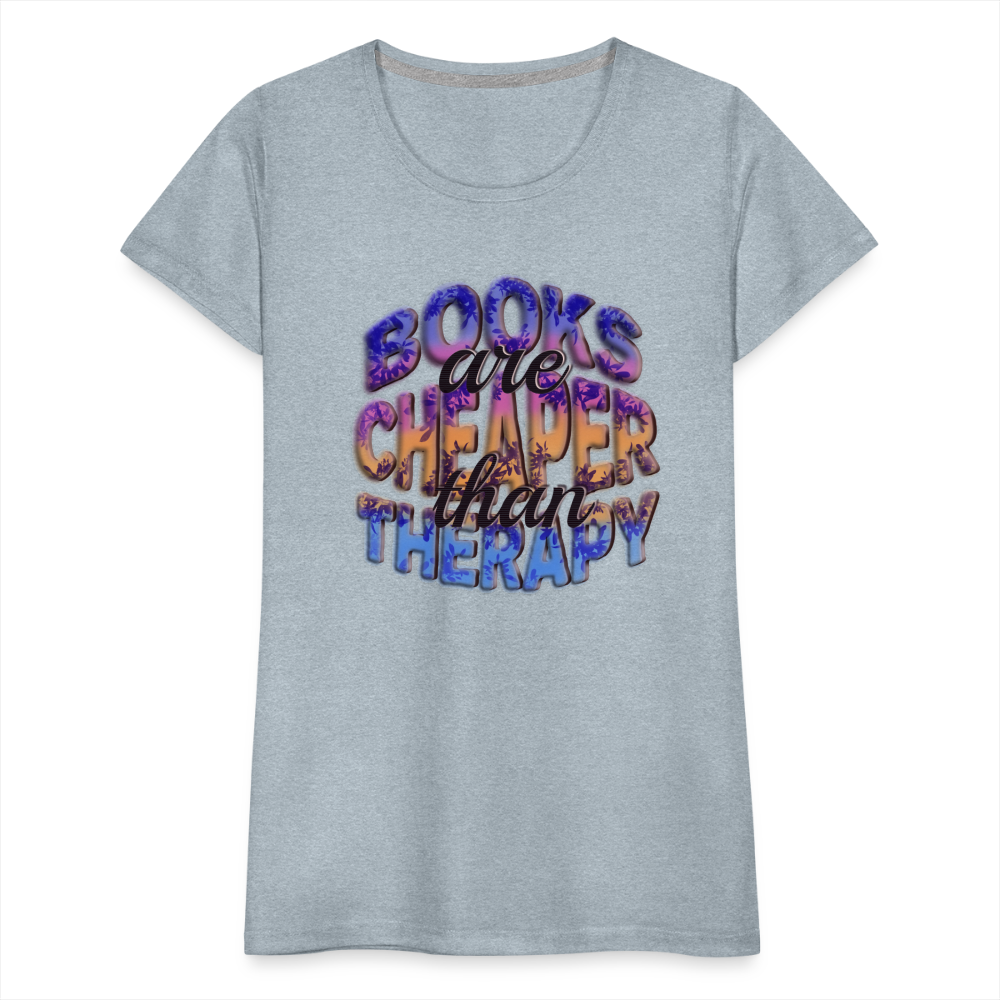 Women’s Premium T-Shirt Books are Cheaper than Therapy - heather ice blue