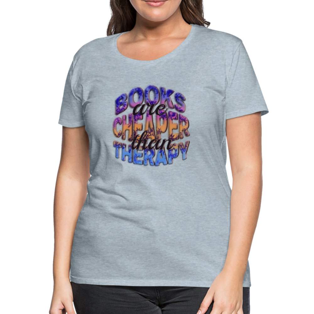 Women’s Premium T-Shirt Books are Cheaper than Therapy - heather ice blue