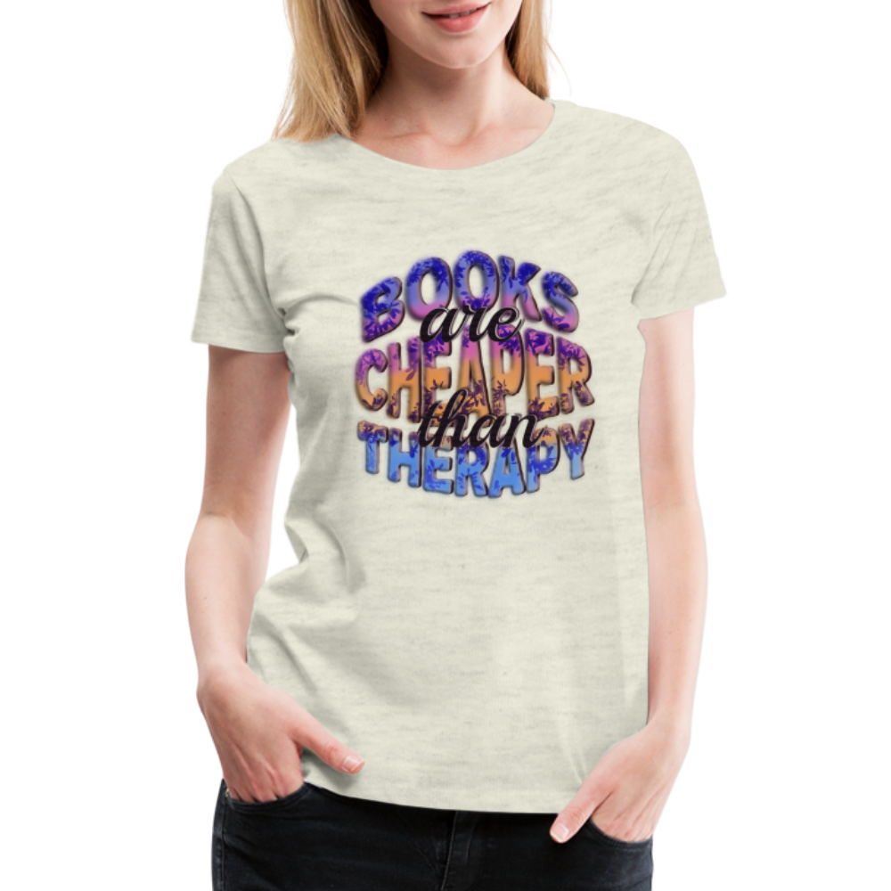 Women’s Premium T-Shirt Books are Cheaper than Therapy - heather oatmeal