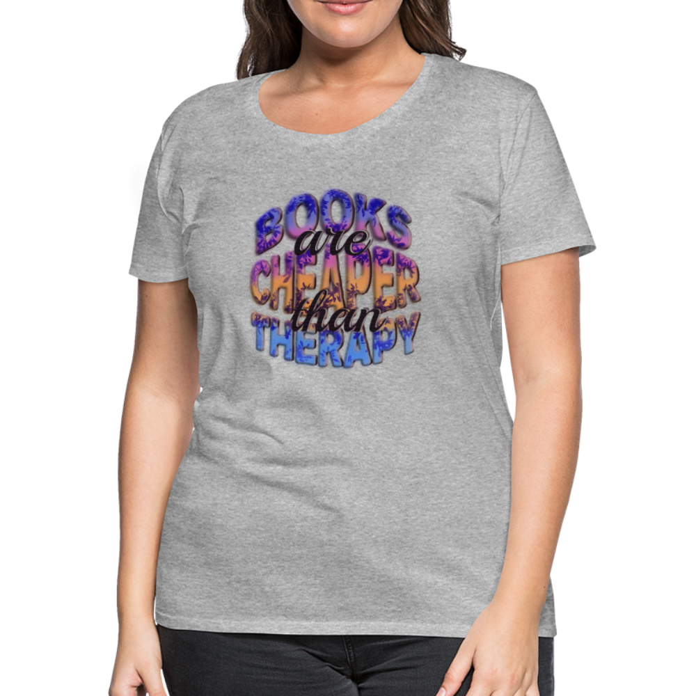 Women’s Premium T-Shirt Books are Cheaper than Therapy - heather gray