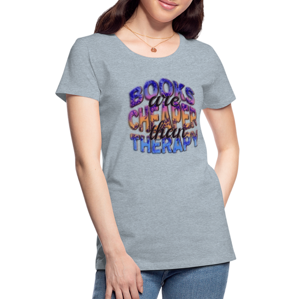 Women’s Premium T-Shirt Books are Cheaper than Therapy - heather ice blue