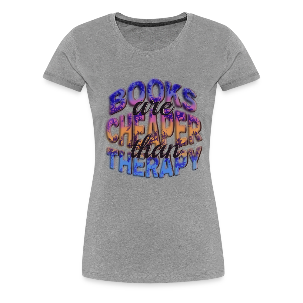 Women’s Premium T-Shirt Books are Cheaper than Therapy - heather gray